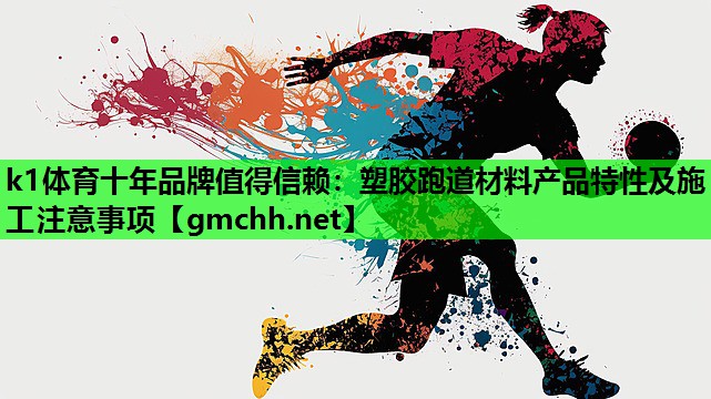 k1体育十年品牌值得信赖：塑胶跑道材料产品特性及施工注意事项