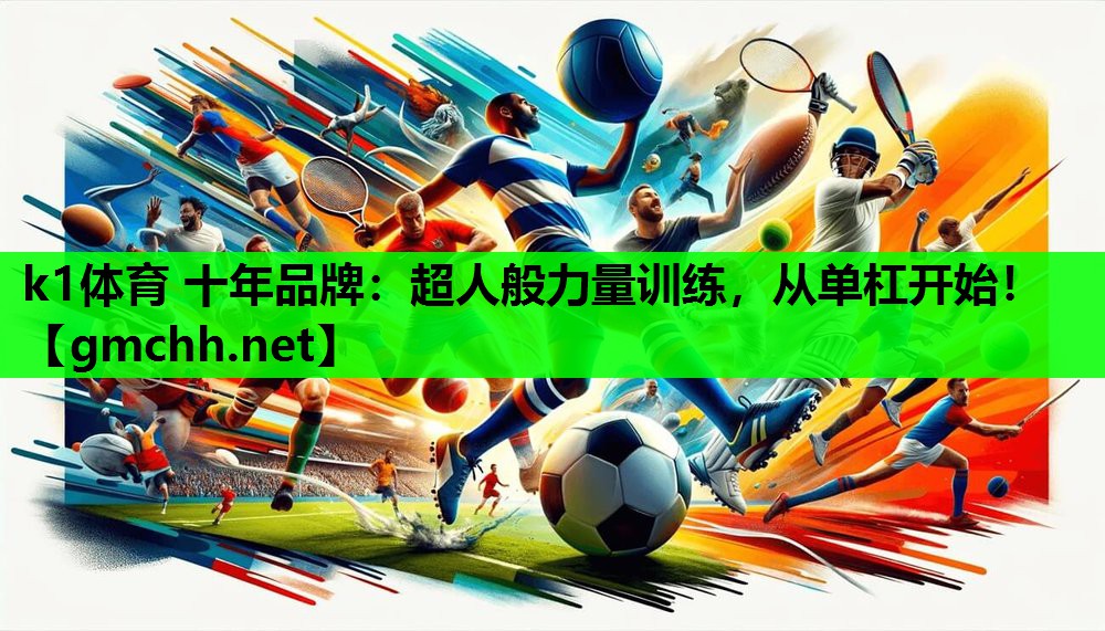 k1体育 十年品牌：超人般力量训练，从单杠开始！