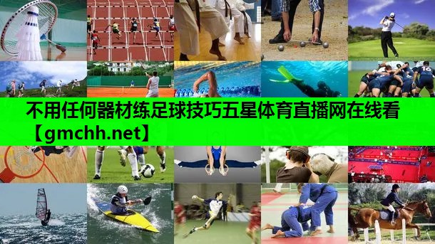 不用任何器材练足球技巧五星体育直播网在线看